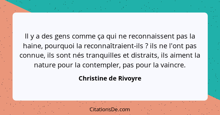 Il y a des gens comme ça qui ne reconnaissent pas la haine, pourquoi la reconnaîtraient-ils ? ils ne l'ont pas connue, ils... - Christine de Rivoyre