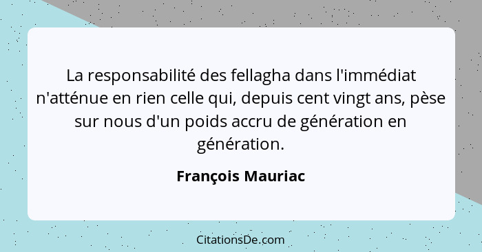 La responsabilité des fellagha dans l'immédiat n'atténue en rien celle qui, depuis cent vingt ans, pèse sur nous d'un poids accru d... - François Mauriac