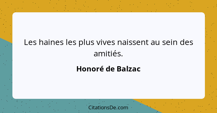Les haines les plus vives naissent au sein des amitiés.... - Honoré de Balzac