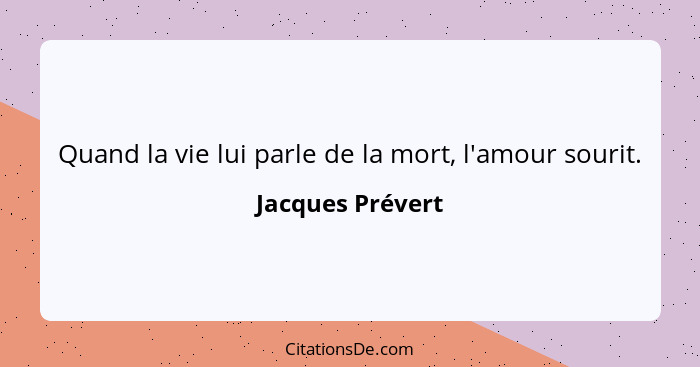 Quand la vie lui parle de la mort, l'amour sourit.... - Jacques Prévert