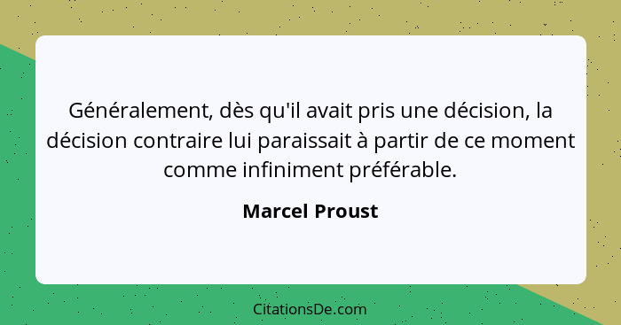 Généralement, dès qu'il avait pris une décision, la décision contraire lui paraissait à partir de ce moment comme infiniment préférabl... - Marcel Proust