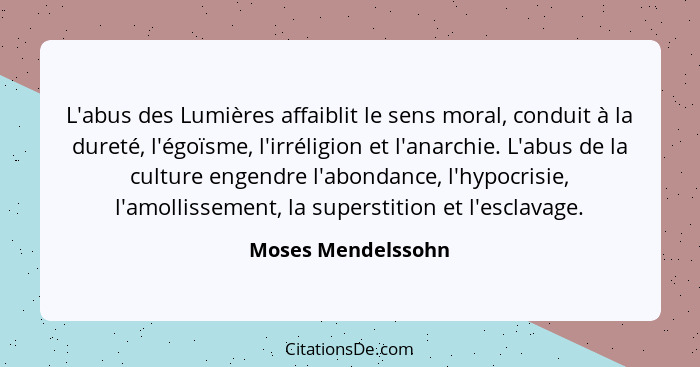 L'abus des Lumières affaiblit le sens moral, conduit à la dureté, l'égoïsme, l'irréligion et l'anarchie. L'abus de la culture enge... - Moses Mendelssohn