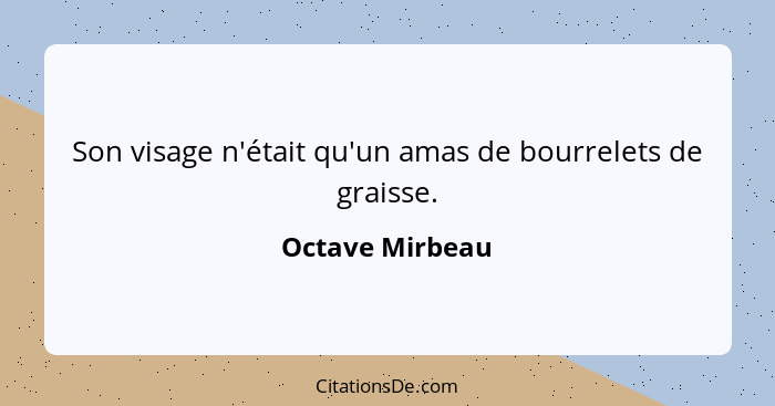 Son visage n'était qu'un amas de bourrelets de graisse.... - Octave Mirbeau