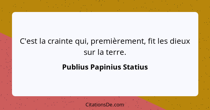 C'est la crainte qui, premièrement, fit les dieux sur la terre.... - Publius Papinius Statius