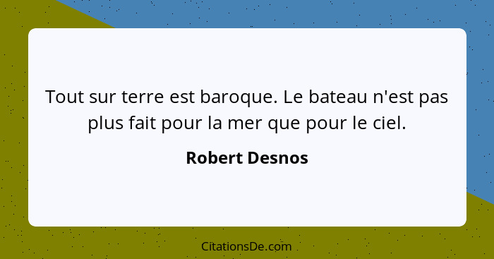 Tout sur terre est baroque. Le bateau n'est pas plus fait pour la mer que pour le ciel.... - Robert Desnos