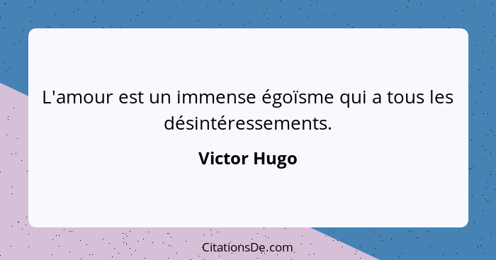 L'amour est un immense égoïsme qui a tous les désintéressements.... - Victor Hugo