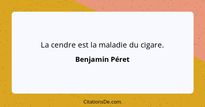La cendre est la maladie du cigare.... - Benjamin Péret