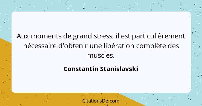 Aux moments de grand stress, il est particulièrement nécessaire d'obtenir une libération complète des muscles.... - Constantin Stanislavski