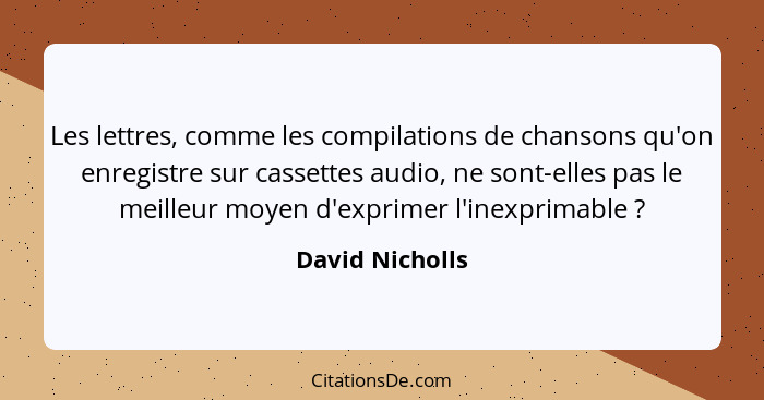 Les lettres, comme les compilations de chansons qu'on enregistre sur cassettes audio, ne sont-elles pas le meilleur moyen d'exprimer... - David Nicholls