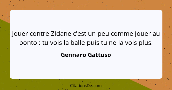 Jouer contre Zidane c'est un peu comme jouer au bonto : tu vois la balle puis tu ne la vois plus.... - Gennaro Gattuso