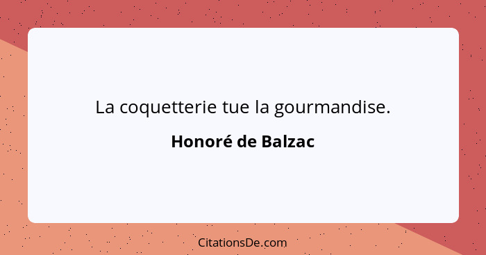 La coquetterie tue la gourmandise.... - Honoré de Balzac