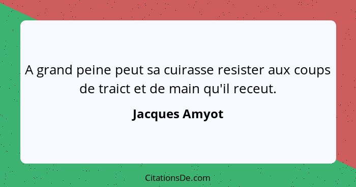 A grand peine peut sa cuirasse resister aux coups de traict et de main qu'il receut.... - Jacques Amyot