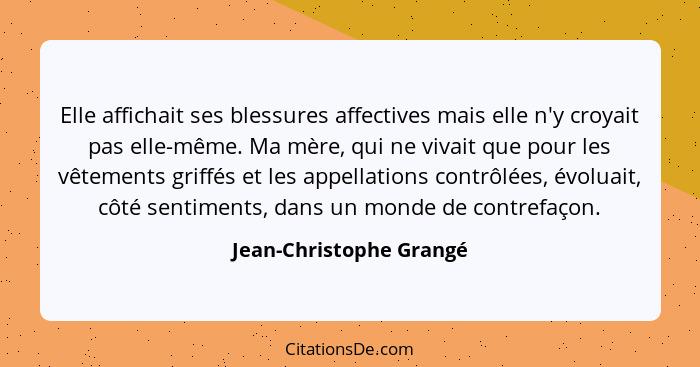 Elle affichait ses blessures affectives mais elle n'y croyait pas elle-même. Ma mère, qui ne vivait que pour les vêtements gr... - Jean-Christophe Grangé