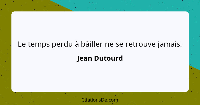 Le temps perdu à bâiller ne se retrouve jamais.... - Jean Dutourd