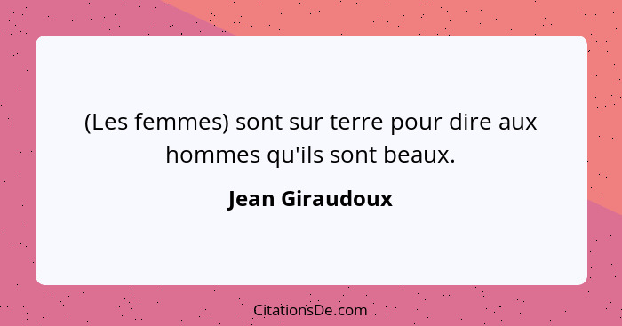 (Les femmes) sont sur terre pour dire aux hommes qu'ils sont beaux.... - Jean Giraudoux