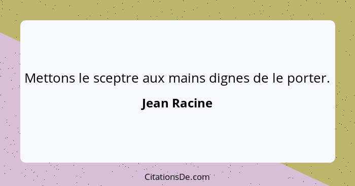 Mettons le sceptre aux mains dignes de le porter.... - Jean Racine