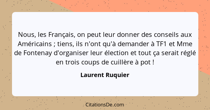 Nous, les Français, on peut leur donner des conseils aux Américains ; tiens, ils n'ont qu'à demander à TF1 et Mme de Fontenay d... - Laurent Ruquier