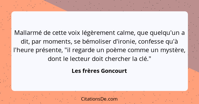 Mallarmé de cette voix légèrement calme, que quelqu'un a dit, par moments, se bémoliser d'ironie, confesse qu'à l'heure présente... - Les frères Goncourt