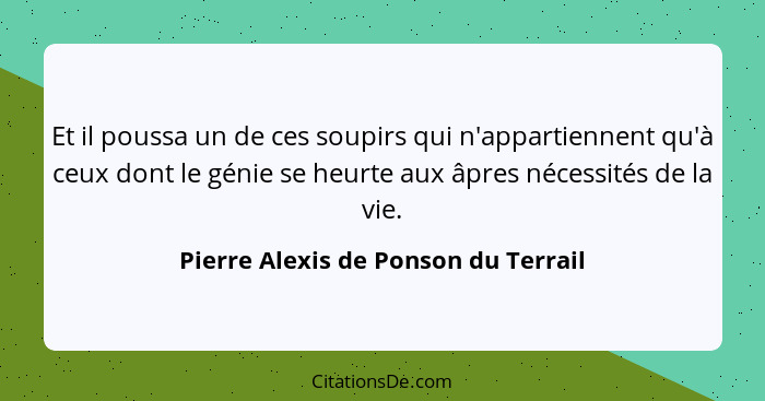 Et il poussa un de ces soupirs qui n'appartiennent qu'à ceux dont le génie se heurte aux âpres nécessités de la v... - Pierre Alexis de Ponson du Terrail