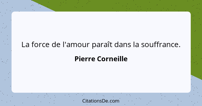 La force de l'amour paraît dans la souffrance.... - Pierre Corneille