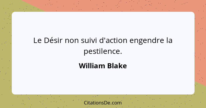 Le Désir non suivi d'action engendre la pestilence.... - William Blake