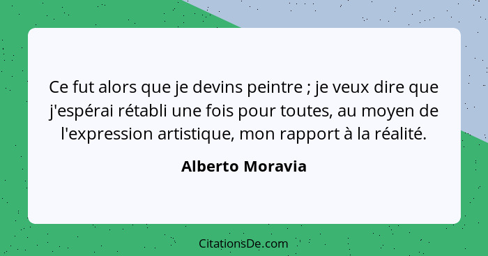 Ce fut alors que je devins peintre ; je veux dire que j'espérai rétabli une fois pour toutes, au moyen de l'expression artistiq... - Alberto Moravia