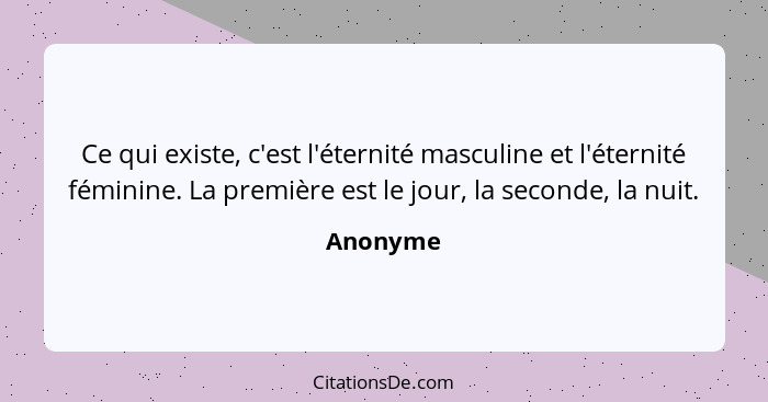 Ce qui existe, c'est l'éternité masculine et l'éternité féminine. La première est le jour, la seconde, la nuit.... - Anonyme