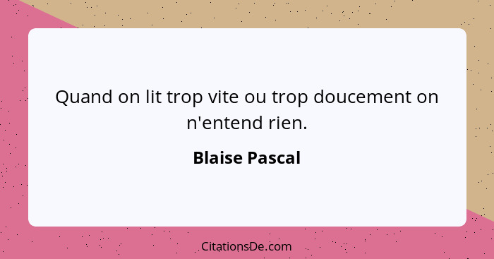 Quand on lit trop vite ou trop doucement on n'entend rien.... - Blaise Pascal