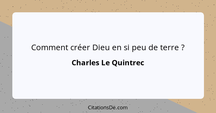 Comment créer Dieu en si peu de terre ?... - Charles Le Quintrec