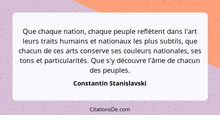 Que chaque nation, chaque peuple reflètent dans l'art leurs traits humains et nationaux les plus subtils, que chacun de ces... - Constantin Stanislavski