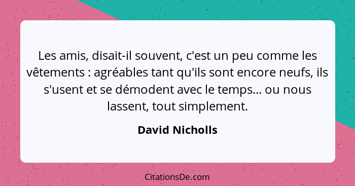 Les amis, disait-il souvent, c'est un peu comme les vêtements : agréables tant qu'ils sont encore neufs, ils s'usent et se démod... - David Nicholls