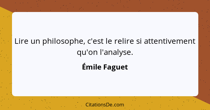 Lire un philosophe, c'est le relire si attentivement qu'on l'analyse.... - Émile Faguet