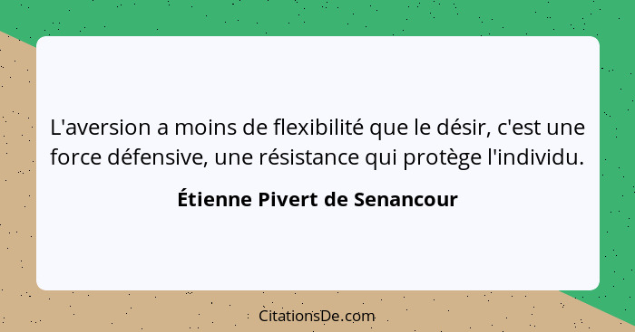 L'aversion a moins de flexibilité que le désir, c'est une force défensive, une résistance qui protège l'individu.... - Étienne Pivert de Senancour