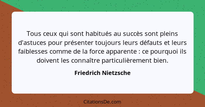 Tous ceux qui sont habitués au succès sont pleins d'astuces pour présenter toujours leurs défauts et leurs faiblesses comme de l... - Friedrich Nietzsche