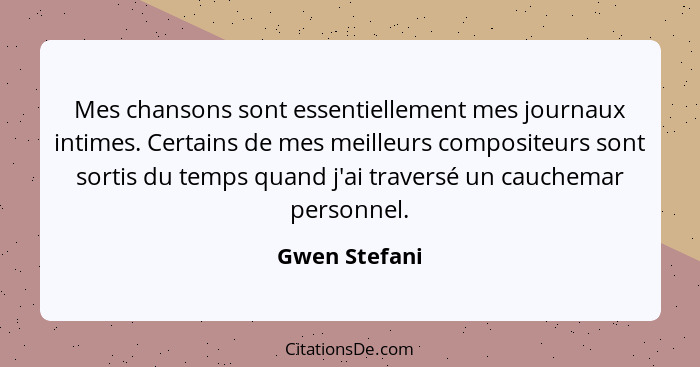 Mes chansons sont essentiellement mes journaux intimes. Certains de mes meilleurs compositeurs sont sortis du temps quand j'ai traversé... - Gwen Stefani