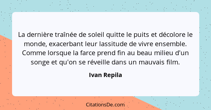 La dernière traînée de soleil quitte le puits et décolore le monde, exacerbant leur lassitude de vivre ensemble. Comme lorsque la farce... - Ivan Repila