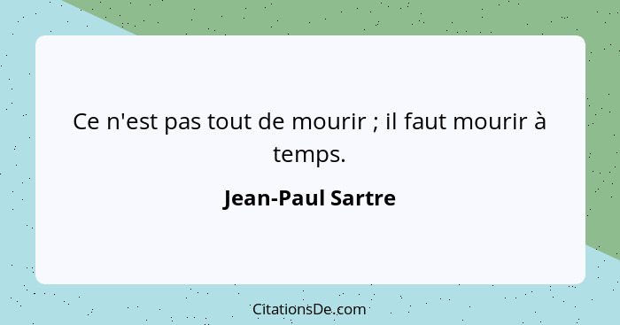 Ce n'est pas tout de mourir ; il faut mourir à temps.... - Jean-Paul Sartre