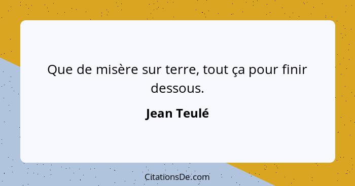 Que de misère sur terre, tout ça pour finir dessous.... - Jean Teulé