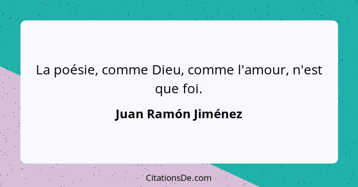 La poésie, comme Dieu, comme l'amour, n'est que foi.... - Juan Ramón Jiménez