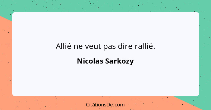 Allié ne veut pas dire rallié.... - Nicolas Sarkozy