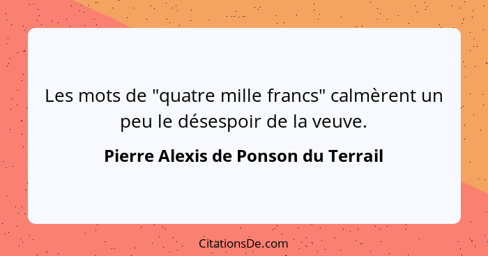 Les mots de "quatre mille francs" calmèrent un peu le désespoir de la veuve.... - Pierre Alexis de Ponson du Terrail