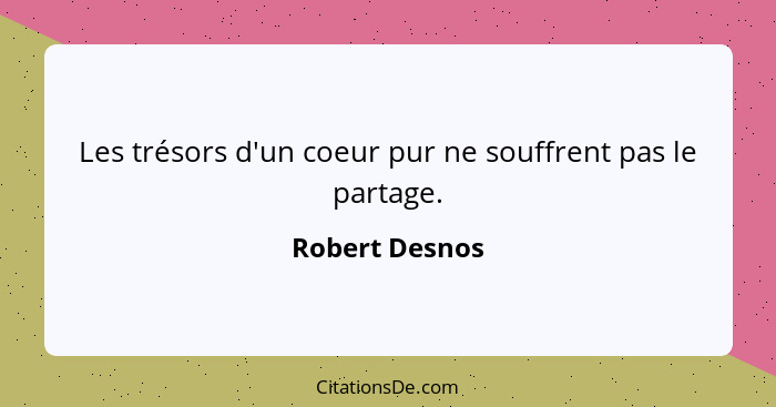 Les trésors d'un coeur pur ne souffrent pas le partage.... - Robert Desnos