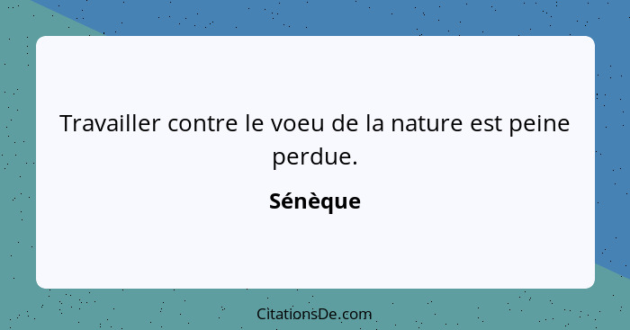 Travailler contre le voeu de la nature est peine perdue.... - Sénèque