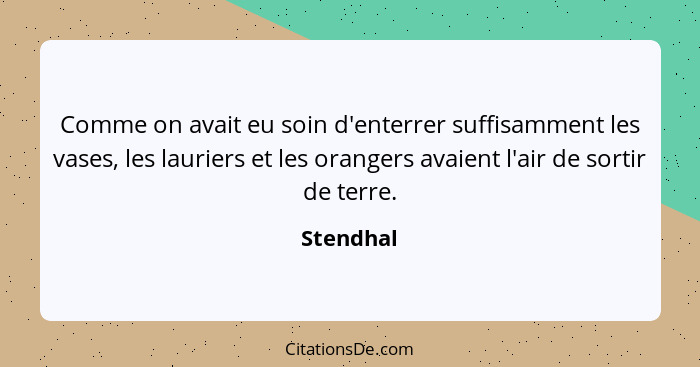 Comme on avait eu soin d'enterrer suffisamment les vases, les lauriers et les orangers avaient l'air de sortir de terre.... - Stendhal