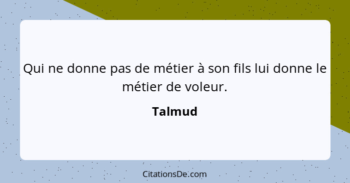 Qui ne donne pas de métier à son fils lui donne le métier de voleur.... - Talmud