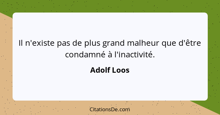 Il n'existe pas de plus grand malheur que d'être condamné à l'inactivité.... - Adolf Loos