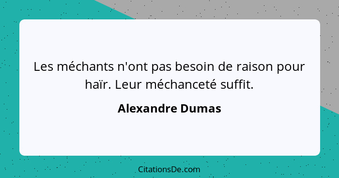Les méchants n'ont pas besoin de raison pour haïr. Leur méchanceté suffit.... - Alexandre Dumas