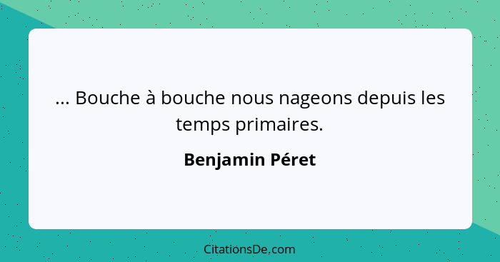 ... Bouche à bouche nous nageons depuis les temps primaires.... - Benjamin Péret