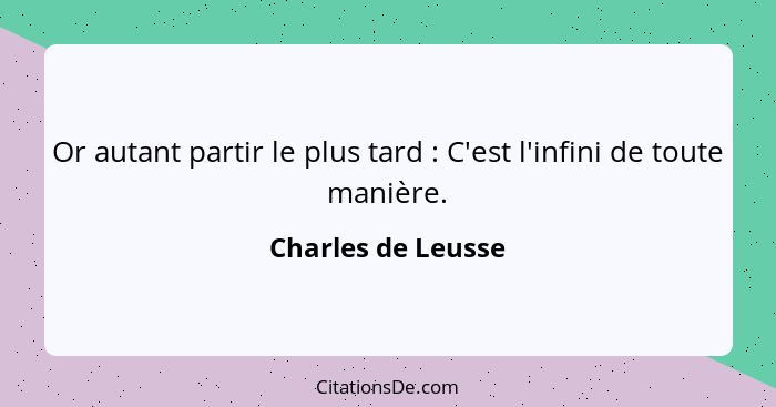 Or autant partir le plus tard : C'est l'infini de toute manière.... - Charles de Leusse