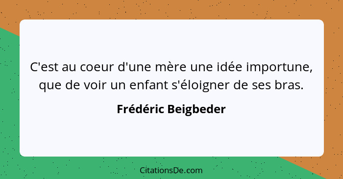 C'est au coeur d'une mère une idée importune, que de voir un enfant s'éloigner de ses bras.... - Frédéric Beigbeder